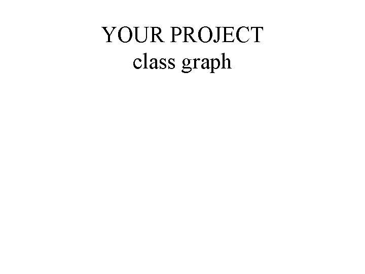 YOUR PROJECT class graph 