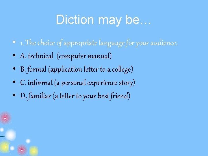 Diction may be… • • • 1. The choice of appropriate language for your