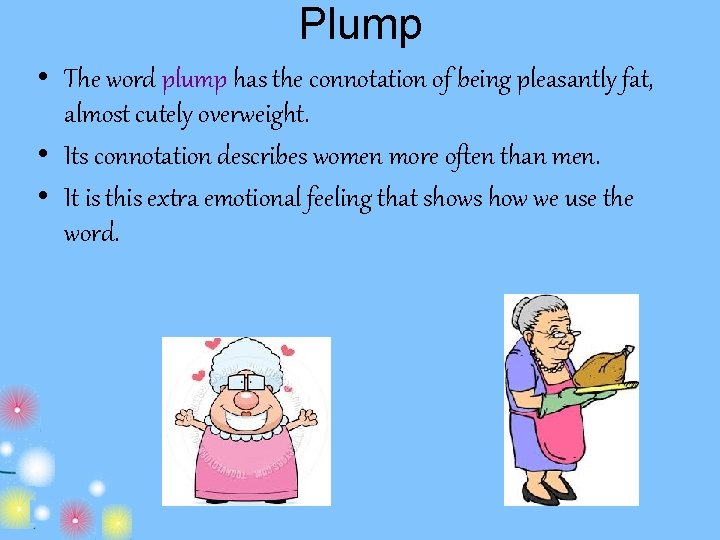Plump • The word plump has the connotation of being pleasantly fat, almost cutely