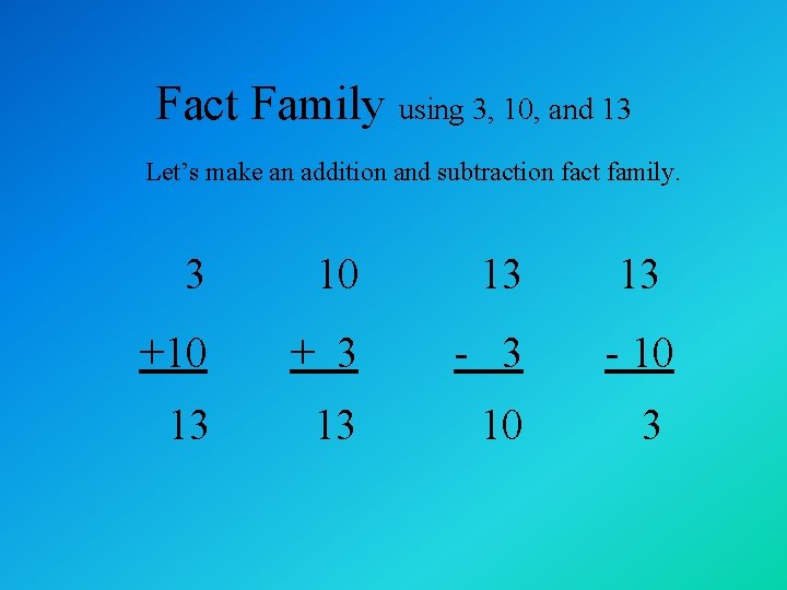 Fact Family using 3, 10, and 13 Let’s make an addition and subtraction fact
