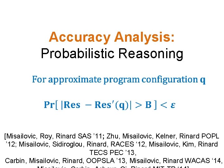 Accuracy Analysis: Probabilistic Reasoning [Misailovic, Roy, Rinard SAS ’ 11; Zhu, Misailovic, Kelner, Rinard