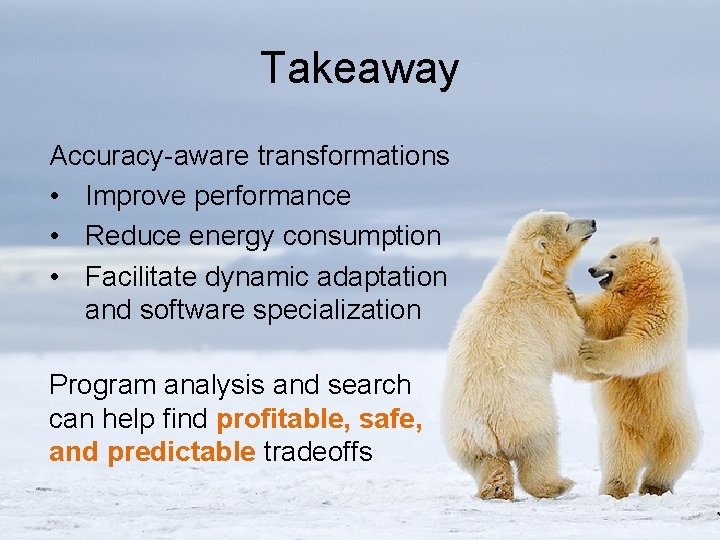 Takeaway Accuracy-aware transformations • Improve performance • Reduce energy consumption • Facilitate dynamic adaptation