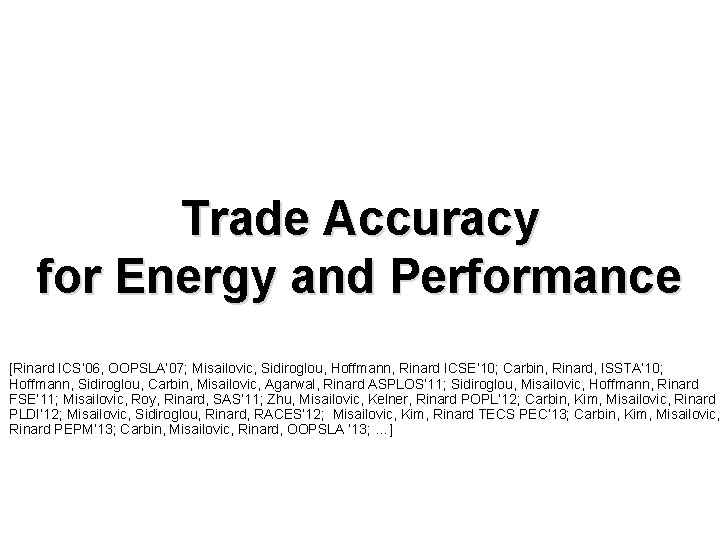 Trade Accuracy for Energy and Performance [Rinard ICS’ 06, OOPSLA’ 07; Misailovic, Sidiroglou, Hoffmann,