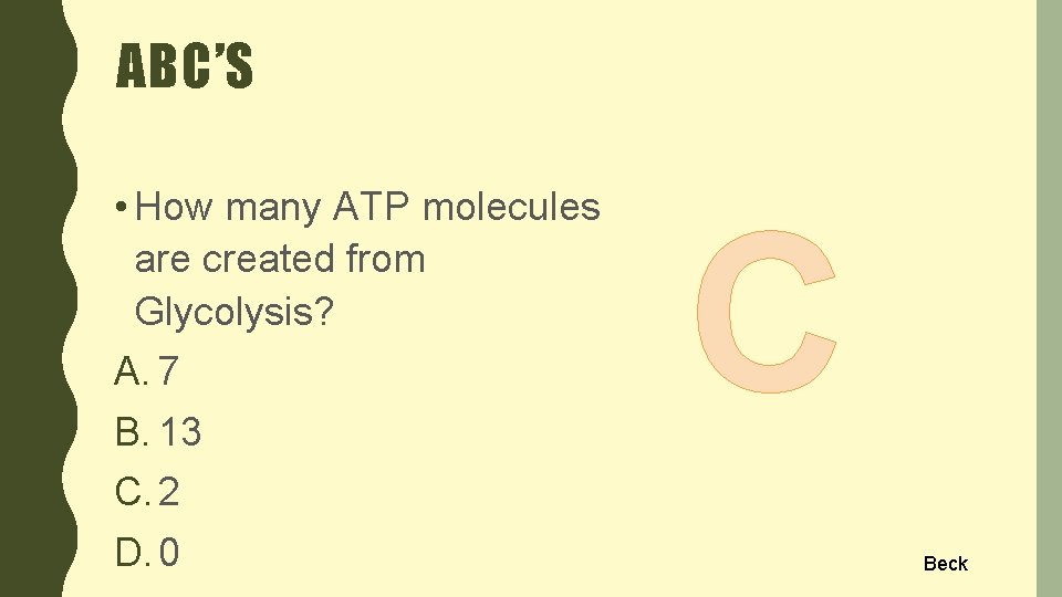 ABC’S • How many ATP molecules are created from Glycolysis? A. 7 B. 13