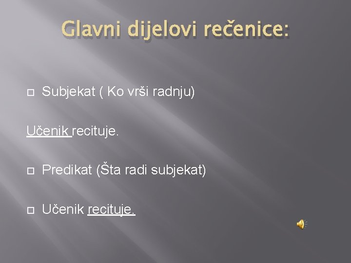 Glavni dijelovi rečenice: Subjekat ( Ko vrši radnju) Učenik recituje. Predikat (Šta radi subjekat)