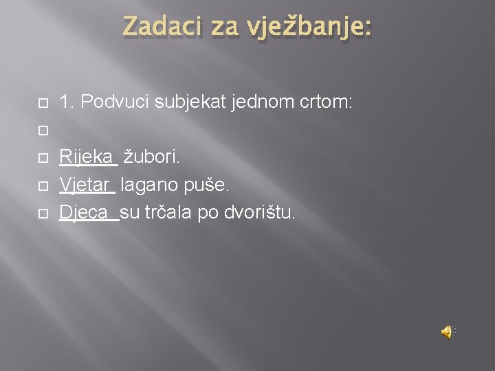 Zadaci za vježbanje: 1. Podvuci subjekat jednom crtom: Rijeka žubori. Vjetar lagano puše. Djeca