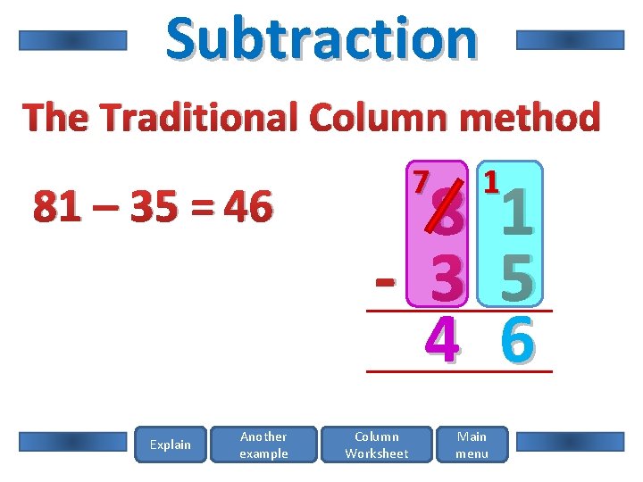 Subtraction The Traditional Column method 81 – 35 = 46 Explain Another example 7
