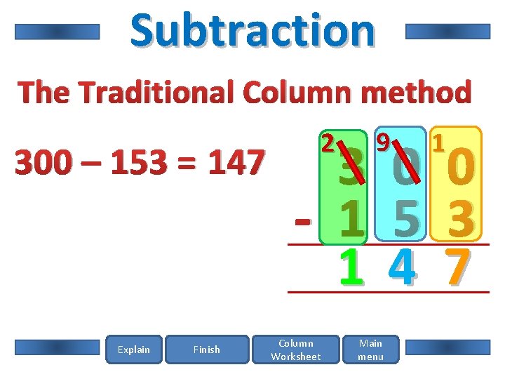 Subtraction The Traditional Column method 300 – 153 = 147 Explain Finish 2 3