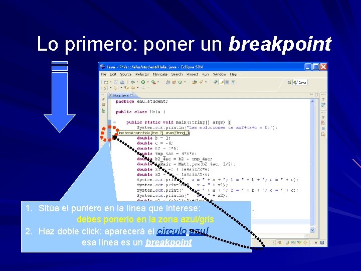 Lo primero: poner un breakpoint 1. Sitúa el puntero en la línea que interese: