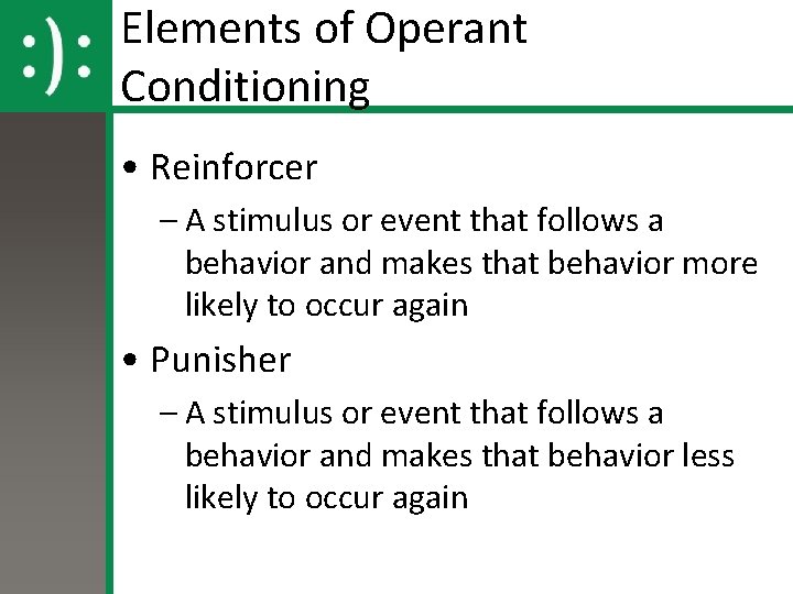 Elements of Operant Conditioning • Reinforcer – A stimulus or event that follows a
