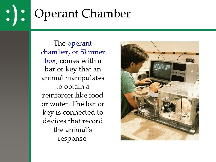 Operant Chamber The operant chamber, or Skinner box, comes with a bar or key