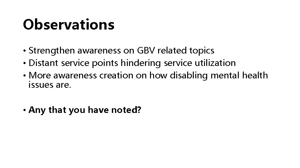 Observations • Strengthen awareness on GBV related topics • Distant service points hindering service