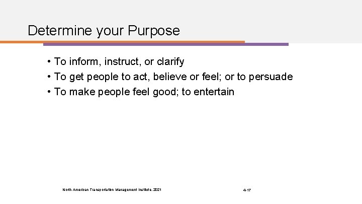 Determine your Purpose • To inform, instruct, or clarify • To get people to