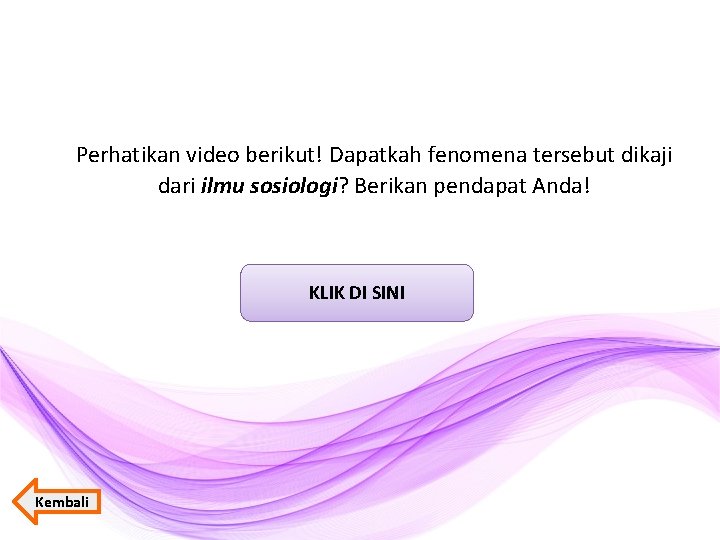 Perhatikan video berikut! Dapatkah fenomena tersebut dikaji dari ilmu sosiologi? Berikan pendapat Anda! KLIK Perhatikan video berikut! Dapatkah fenomena tersebut dikaji dari ilmu sosiologi? Berikan pendapat Anda! KLIK