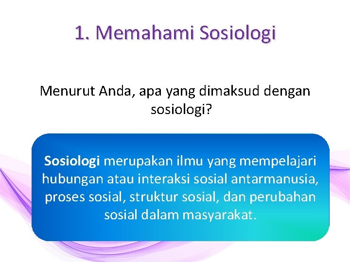 1. Memahami Sosiologi Menurut Anda, apa yang dimaksud dengan sosiologi? Sosiologi merupakan ilmu yang