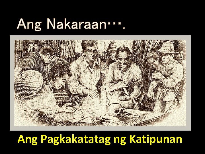 Ang Nakaraan…. Ang Pagkakatatag ng Katipunan 