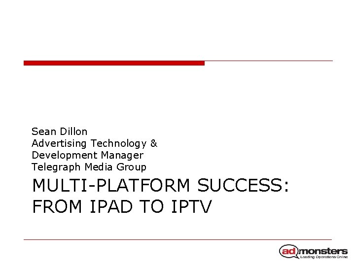 Sean Dillon Advertising Technology & Development Manager Telegraph Media Group MULTI-PLATFORM SUCCESS: FROM IPAD
