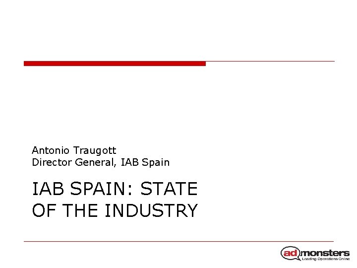Antonio Traugott Director General, IAB Spain IAB SPAIN: STATE OF THE INDUSTRY 