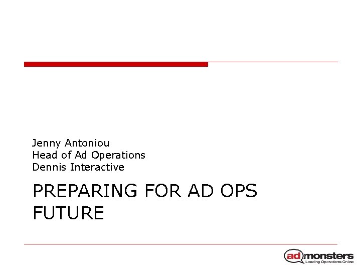 Jenny Antoniou Head of Ad Operations Dennis Interactive PREPARING FOR AD OPS FUTURE 