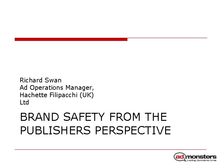 Richard Swan Ad Operations Manager, Hachette Filipacchi (UK) Ltd BRAND SAFETY FROM THE PUBLISHERS