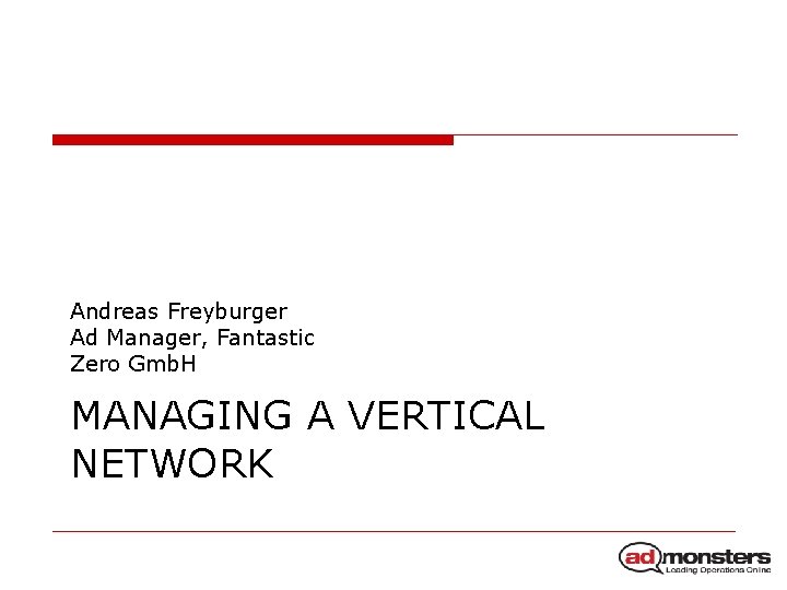 Andreas Freyburger Ad Manager, Fantastic Zero Gmb. H MANAGING A VERTICAL NETWORK 