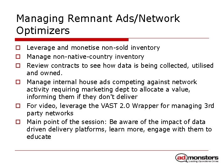 Managing Remnant Ads/Network Optimizers o Leverage and monetise non-sold inventory o Manage non-native-country inventory
