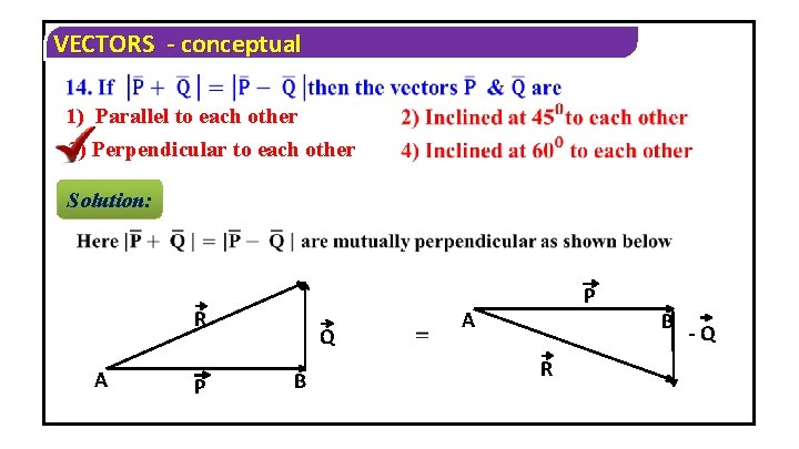 VECTORS - conceptual 1) Parallel to each other 3) Perpendicular to each other Solution: