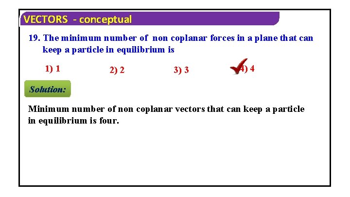VECTORS - conceptual 19. The minimum number of non coplanar forces in a plane