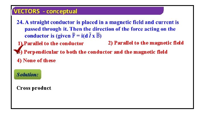 VECTORS - conceptual 1) Parallel to the conductor 2) Parallel to the magnetic field