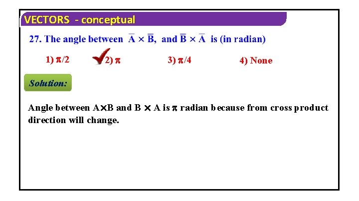 VECTORS - conceptual 1) /2 2) 3) /4 4) None Solution: Angle between A×B