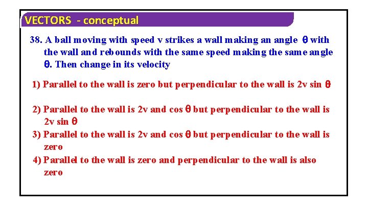 VECTORS - conceptual 38. A ball moving with speed v strikes a wall making