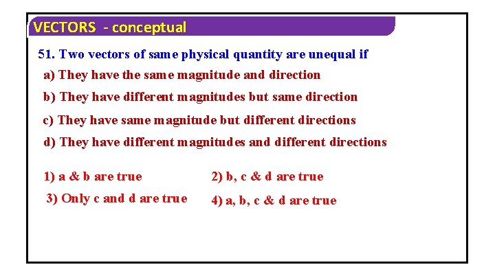 VECTORS - conceptual 51. Two vectors of same physical quantity are unequal if a)