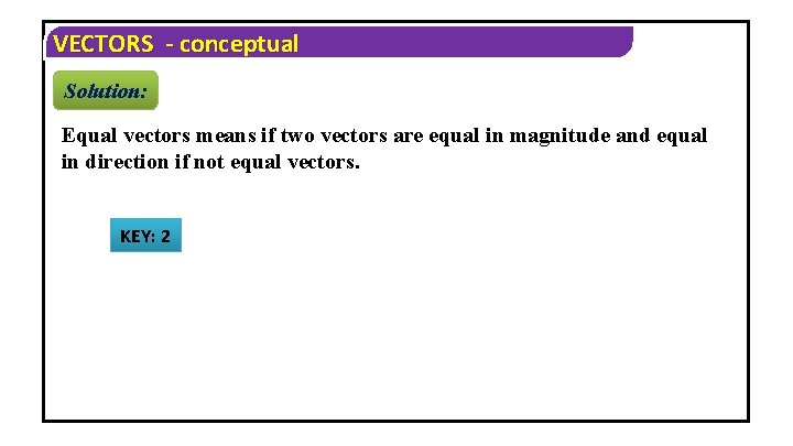 VECTORS - conceptual Solution: Equal vectors means if two vectors are equal in magnitude