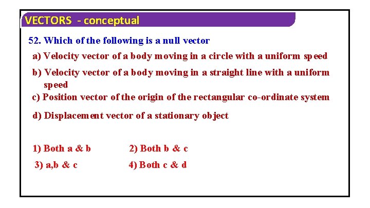 VECTORS - conceptual 52. Which of the following is a null vector a) Velocity