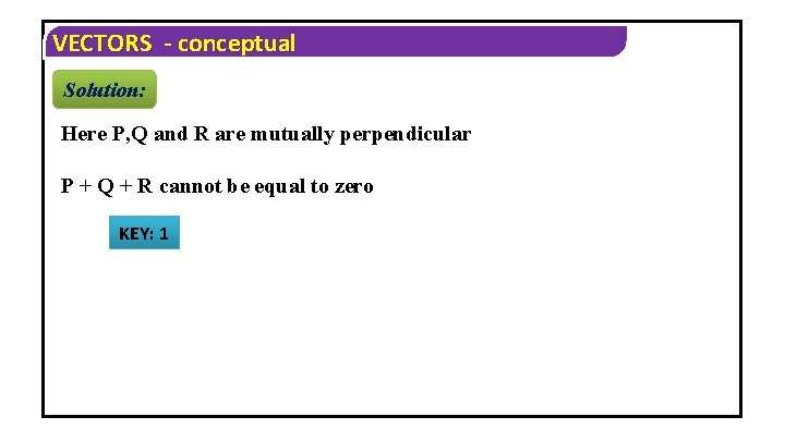 VECTORS - conceptual Solution: Here P, Q and R are mutually perpendicular P +