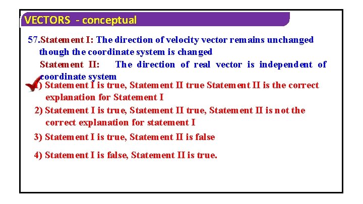 VECTORS - conceptual 57. Statement I: The direction of velocity vector remains unchanged though