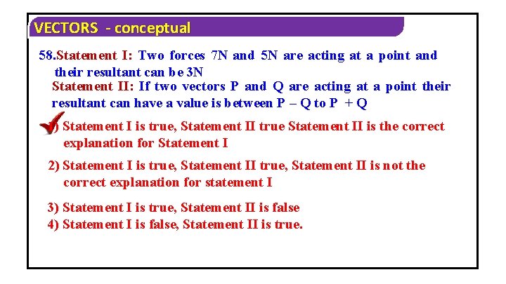VECTORS - conceptual 58. Statement I: Two forces 7 N and 5 N are