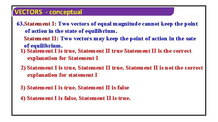 VECTORS - conceptual 63. Statement I: Two vectors of equal magnitude cannot keep the