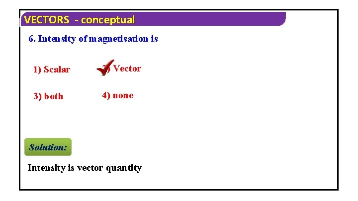 VECTORS - conceptual 6. Intensity of magnetisation is 1) Scalar 2) Vector 3) both