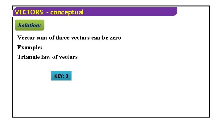 VECTORS - conceptual Solution: Vector sum of three vectors can be zero Example: Triangle