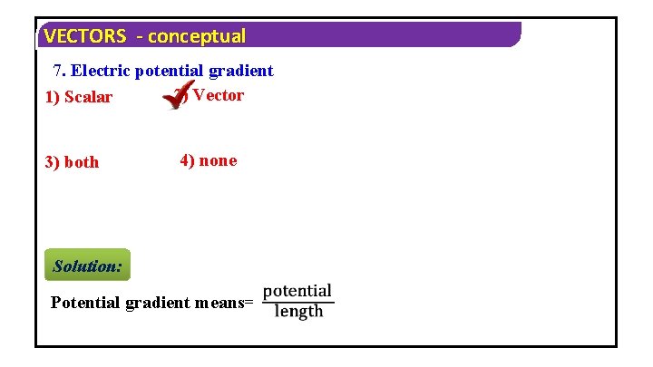 VECTORS - conceptual 7. Electric potential gradient 2) Vector 1) Scalar 3) both 4)