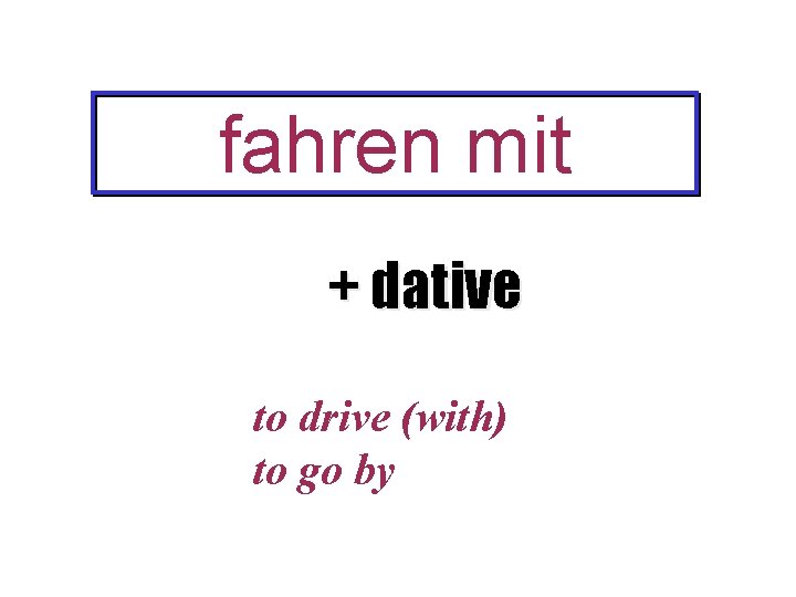 fahren mit + dative to drive (with) to go by 