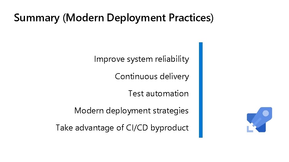 Summary (Modern Deployment Practices) Improve system reliability Continuous delivery Test automation Modern deployment strategies