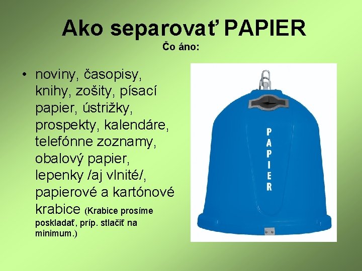 Ako separovať PAPIER Čo áno: • noviny, časopisy, knihy, zošity, písací papier, ústrižky, prospekty,