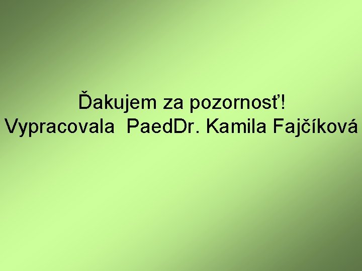 Ďakujem za pozornosť! Vypracovala Paed. Dr. Kamila Fajčíková 