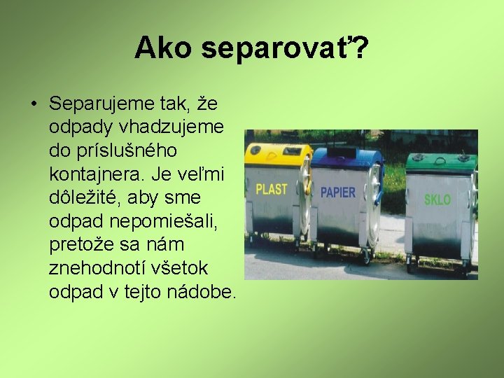 Ako separovať? • Separujeme tak, že odpady vhadzujeme do príslušného kontajnera. Je veľmi dôležité,