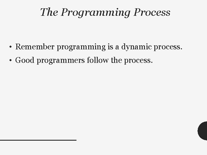 The Programming Process • Remember programming is a dynamic process. • Good programmers follow