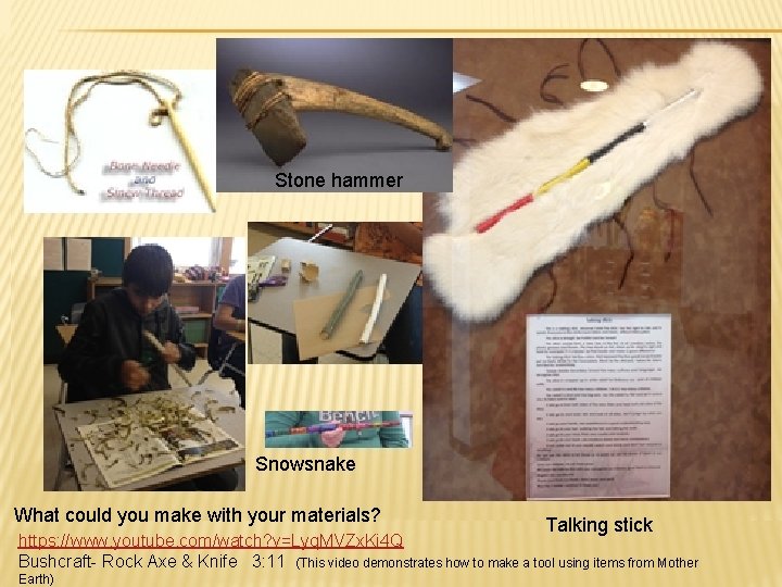 Stone hammer Snowsnake What could you make with your materials? Talking stick https: //www.