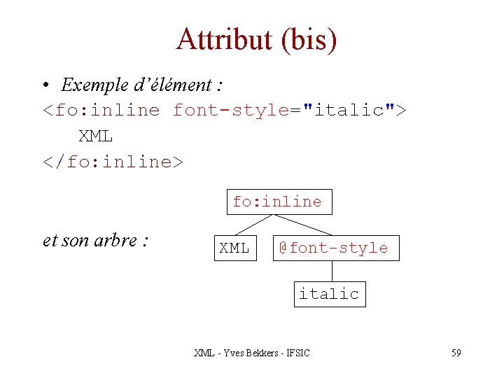 Attribut (bis) • Exemple d’élément : <fo: inline font-style="italic"> XML </fo: inline> fo: inline