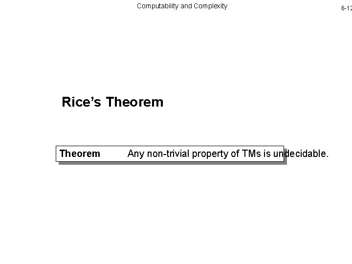 Computability and Complexity Rice’s Theorem Any non-trivial property of TMs is undecidable. 6 -12